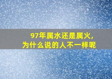 97年属水还是属火,为什么说的人不一样呢