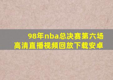 98年nba总决赛第六场高清直播视频回放下载安卓