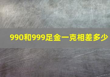 990和999足金一克相差多少