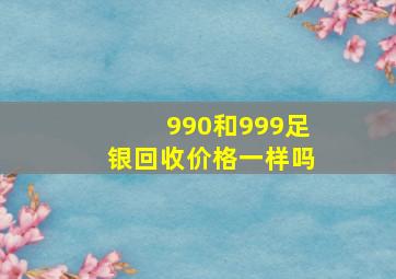 990和999足银回收价格一样吗