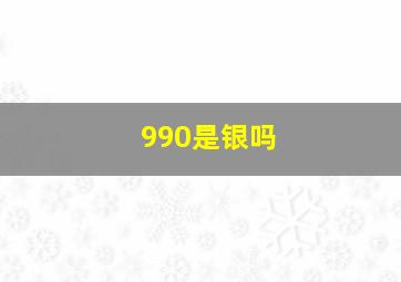 990是银吗