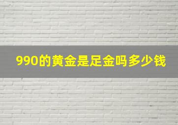 990的黄金是足金吗多少钱