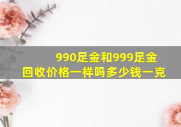 990足金和999足金回收价格一样吗多少钱一克