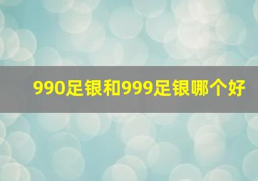 990足银和999足银哪个好