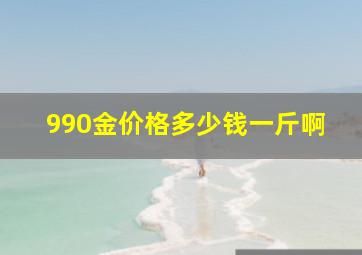 990金价格多少钱一斤啊