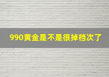 990黄金是不是很掉档次了