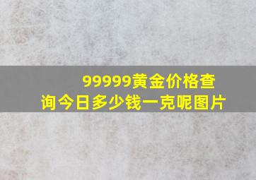 99999黄金价格查询今日多少钱一克呢图片