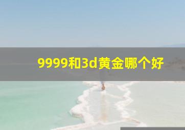 9999和3d黄金哪个好