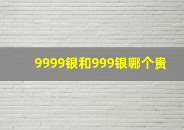 9999银和999银哪个贵