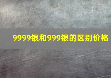 9999银和999银的区别价格