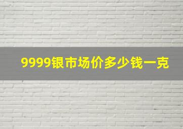 9999银市场价多少钱一克