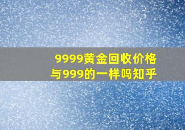 9999黄金回收价格与999的一样吗知乎