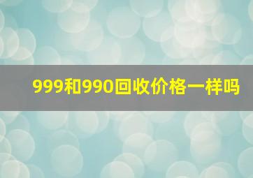 999和990回收价格一样吗