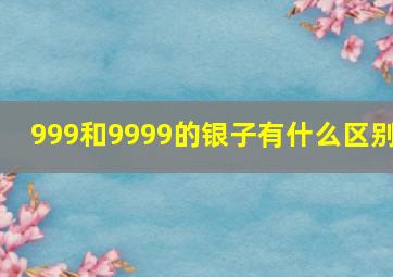 999和9999的银子有什么区别