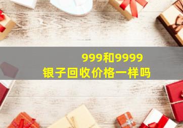 999和9999银子回收价格一样吗