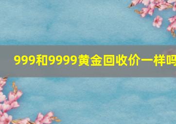 999和9999黄金回收价一样吗