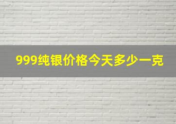 999纯银价格今天多少一克