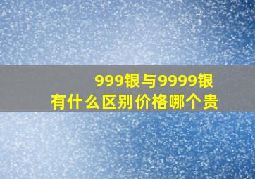 999银与9999银有什么区别价格哪个贵