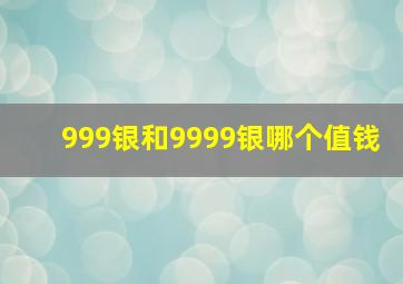 999银和9999银哪个值钱