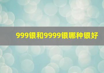 999银和9999银哪种银好