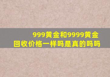 999黄金和9999黄金回收价格一样吗是真的吗吗