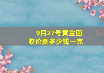 9月27号黄金回收价是多少钱一克