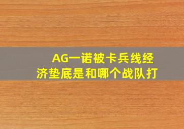 AG一诺被卡兵线经济垫底是和哪个战队打