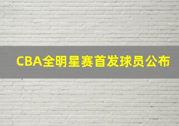 CBA全明星赛首发球员公布