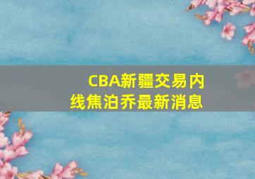 CBA新疆交易内线焦泊乔最新消息