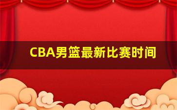 CBA男篮最新比赛时间