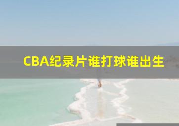 CBA纪录片谁打球谁出生