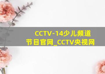 CCTV-14少儿频道节目官网_CCTV央视网