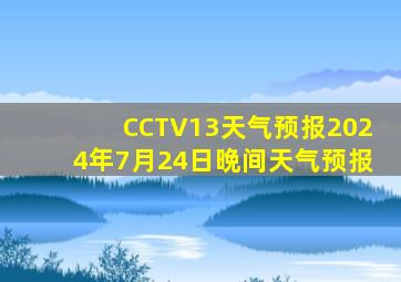 CCTV13天气预报2024年7月24日晩间天气预报