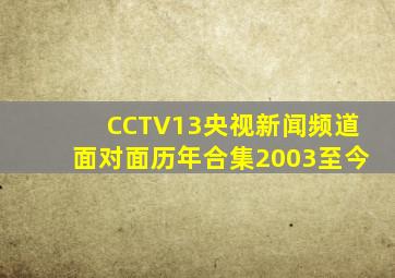 CCTV13央视新闻频道面对面历年合集2003至今