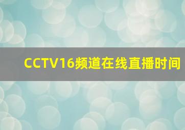 CCTV16频道在线直播时间