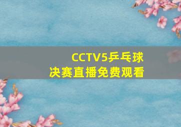 CCTV5乒乓球决赛直播免费观看