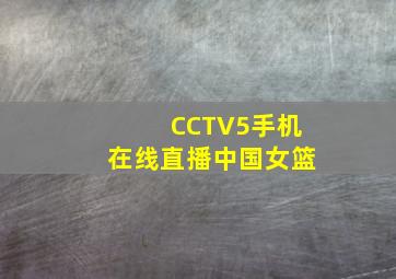 CCTV5手机在线直播中国女篮