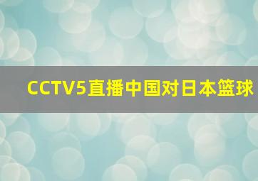 CCTV5直播中国对日本篮球