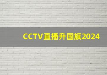 CCTV直播升国旗2024