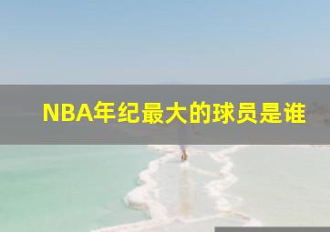 NBA年纪最大的球员是谁