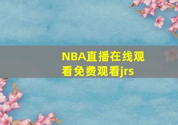 NBA直播在线观看免费观看jrs