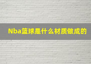 Nba篮球是什么材质做成的