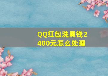 QQ红包洗黑钱2400元怎么处理