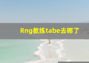 Rng教练tabe去哪了