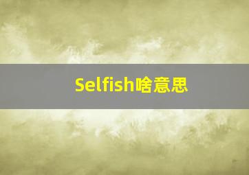 Selfish啥意思