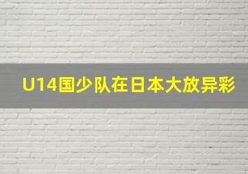 U14国少队在日本大放异彩