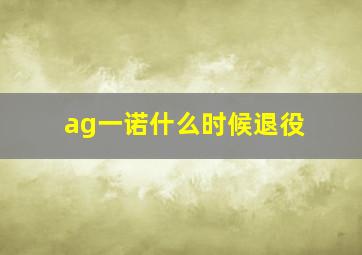 ag一诺什么时候退役