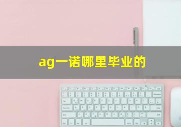 ag一诺哪里毕业的