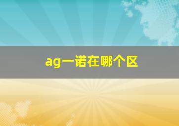 ag一诺在哪个区