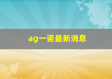 ag一诺最新消息